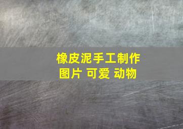 橡皮泥手工制作图片 可爱 动物